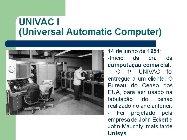 UNIVAC I (Universal Automatic Computer) 14 de junho de 1951: -Início da era da