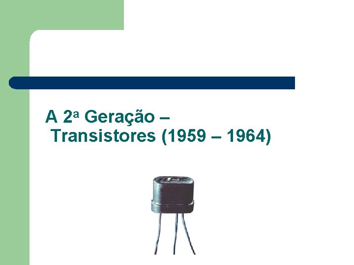 A 2 a Geração – Transistores (1959 – 1964) 