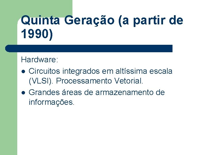 Quinta Geração (a partir de 1990) Hardware: l Circuitos integrados em altíssima escala (VLSI).