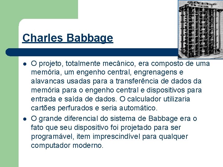 Charles Babbage l l O projeto, totalmente mecânico, era composto de uma memória, um