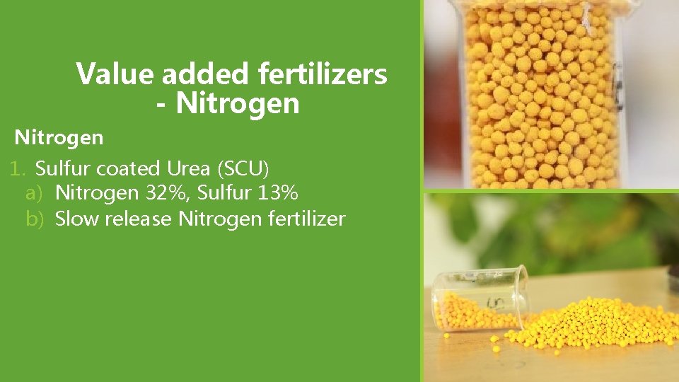 Value added fertilizers - Nitrogen 1. Sulfur coated Urea (SCU) a) Nitrogen 32%, Sulfur Value added fertilizers - Nitrogen 1. Sulfur coated Urea (SCU) a) Nitrogen 32%, Sulfur