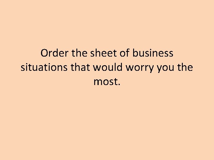 Order the sheet of business situations that would worry you the most. 