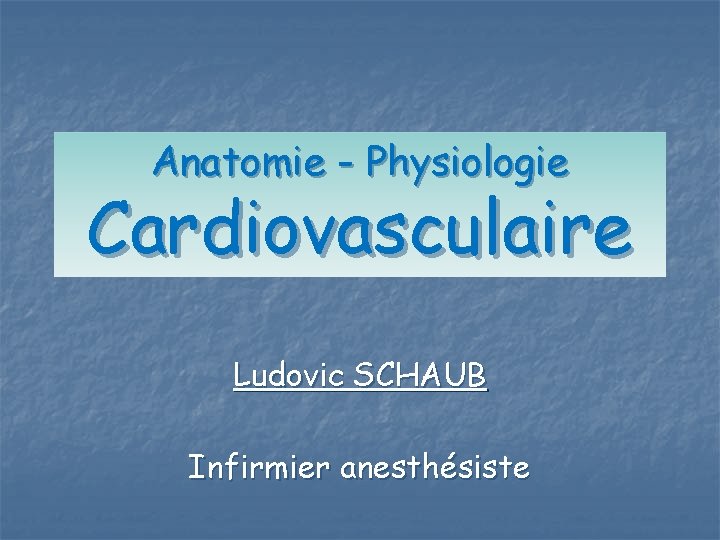 Anatomie - Physiologie Cardiovasculaire Ludovic SCHAUB Infirmier anesthésiste 