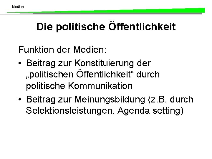 Medien Die politische Öffentlichkeit Funktion der Medien: • Beitrag zur Konstituierung der „politischen Öffentlichkeit“