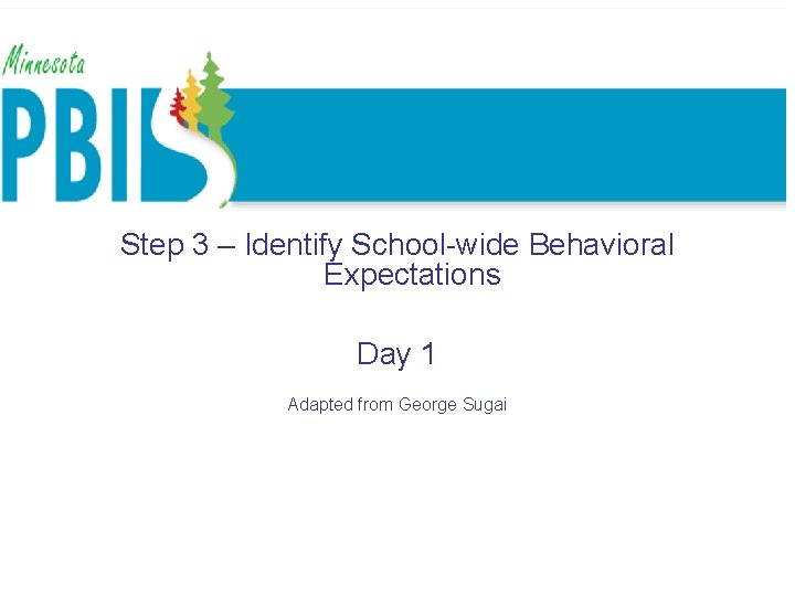 School wide expectations School-wide Systems Step 3 – Identify School-wide Behavioral Expectations Day 1