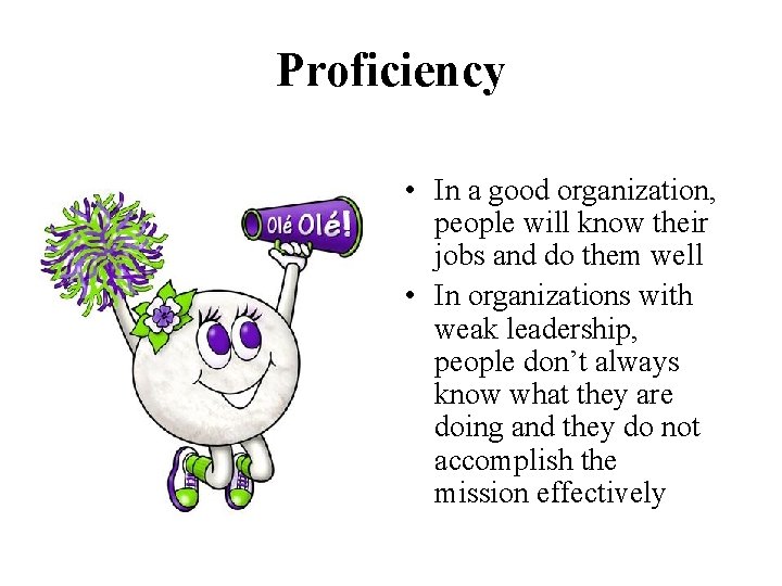 Proficiency • In a good organization, people will know their jobs and do them