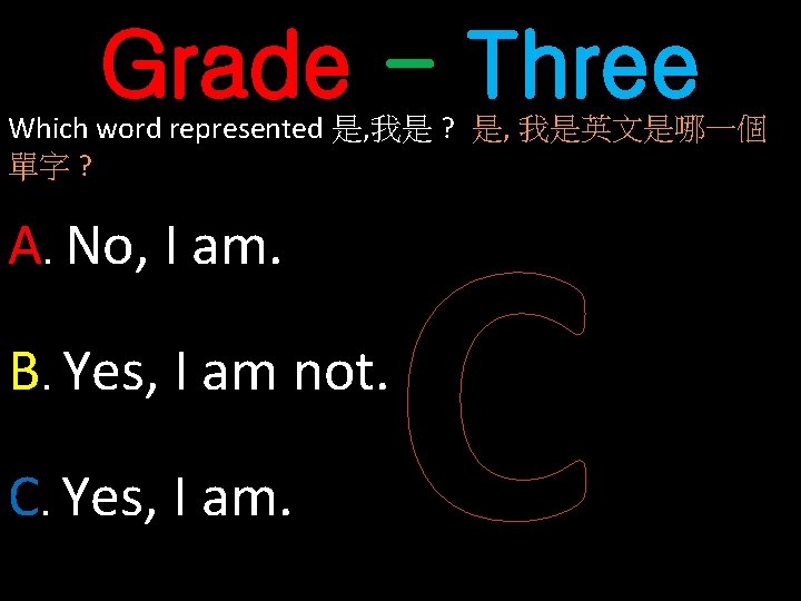 Grade - Three Which word represented 是, 我是 ? 是, 我是英文是哪一個 單字 ? A.