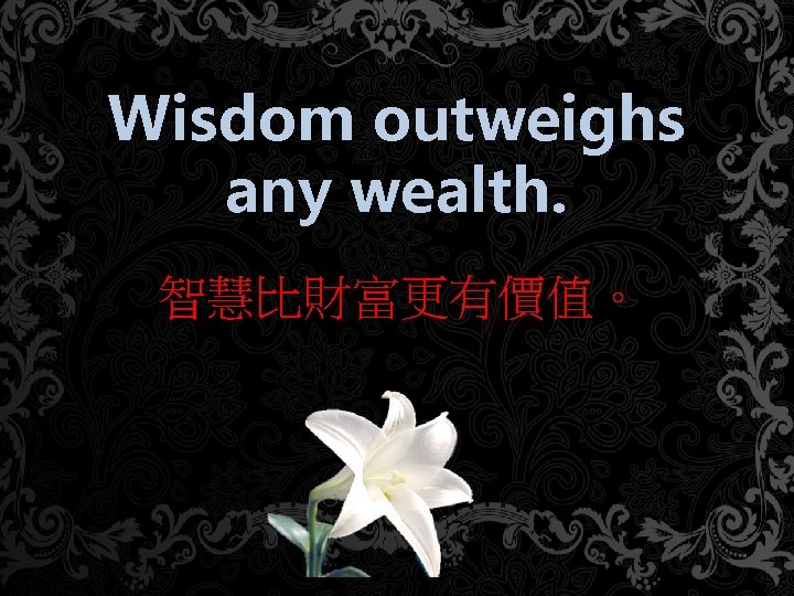 Wisdom outweighs any wealth. 智慧比財富更有價值。 