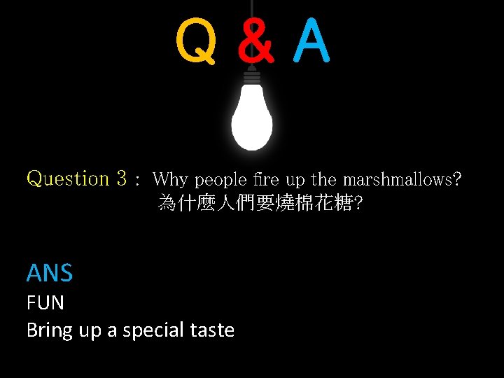 Q&A Question 3 : Why people fire up the marshmallows? 為什麼人們要燒棉花糖? ANS: FUN Bring