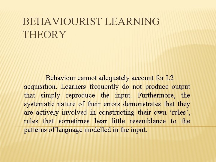 BEHAVIOURIST LEARNING THEORY Behaviour cannot adequately account for L 2 acquisition. Learners frequently do