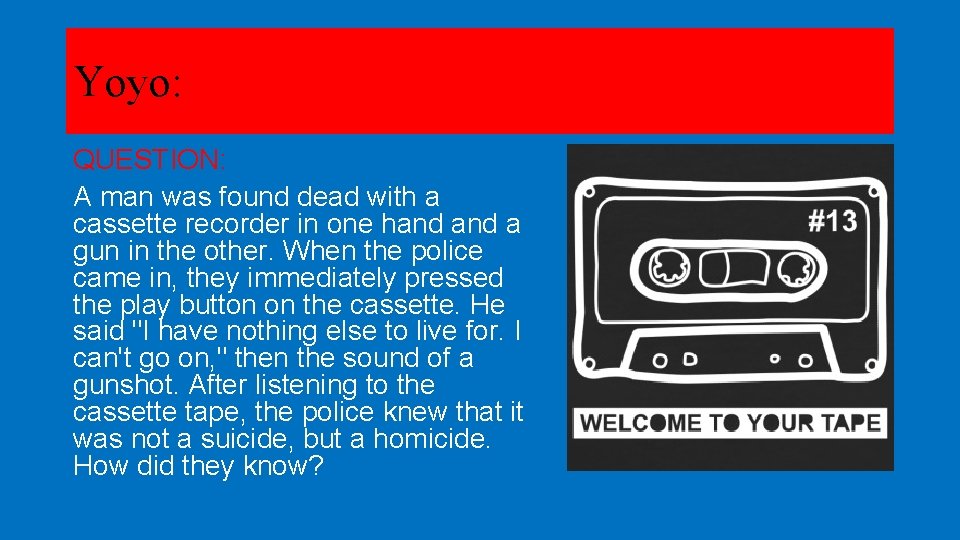 Yoyo: QUESTION: A man was found dead with a cassette recorder in one hand