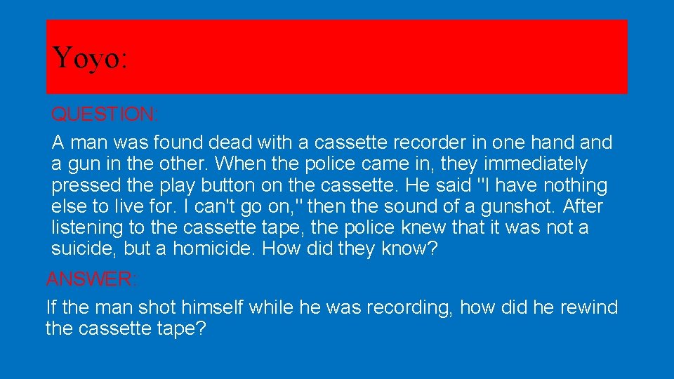 Yoyo: QUESTION: A man was found dead with a cassette recorder in one hand