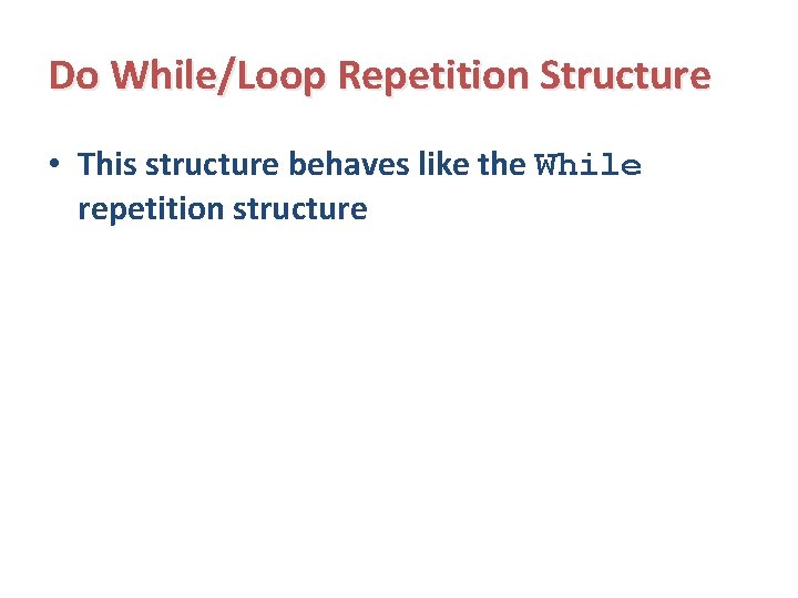 Do While/Loop Repetition Structure • This structure behaves like the While repetition structure 