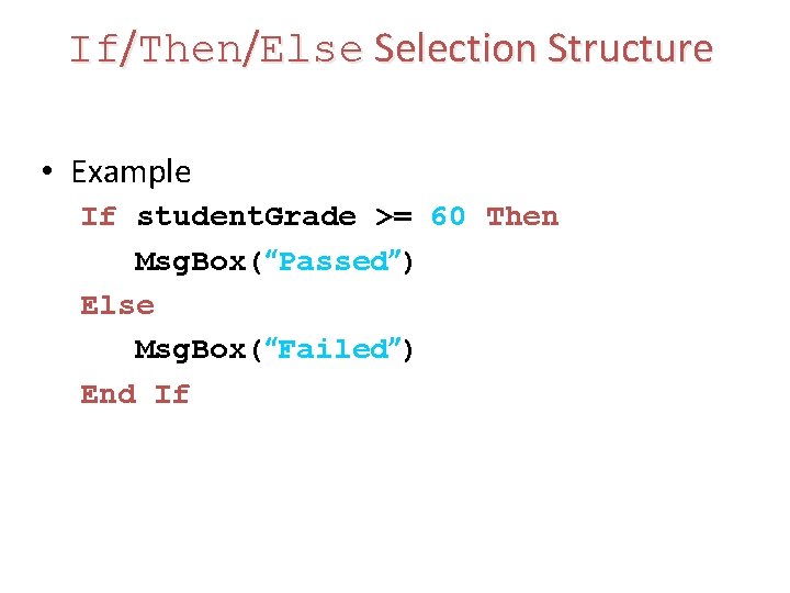 If/Then/Else Selection Structure • Example If student. Grade >= 60 Then Msg. Box(“Passed”) Else