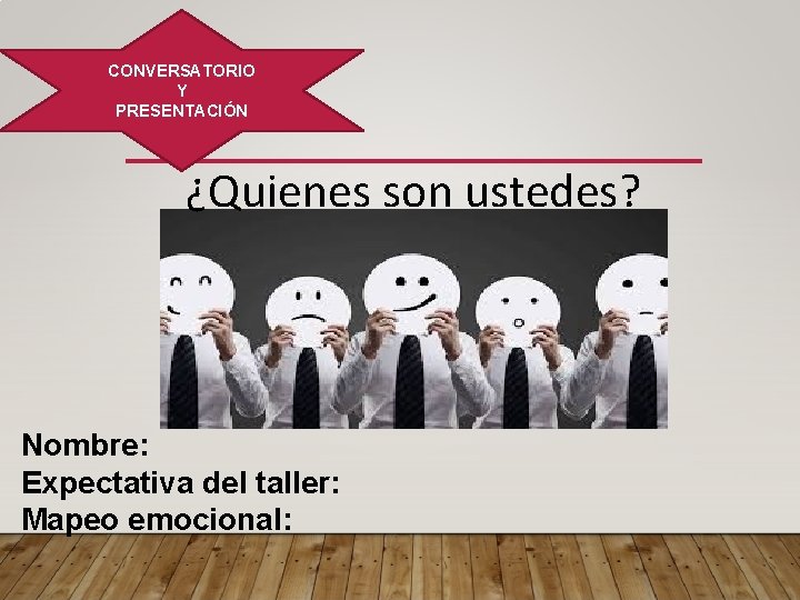 CONVERSATORIO Y PRESENTACIÓN ¿Quienes son ustedes? Nombre: Expectativa del taller: Mapeo emocional: 