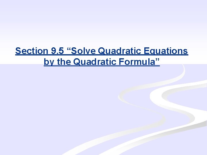 Section 9. 5 “Solve Quadratic Equations by the Quadratic Formula” 