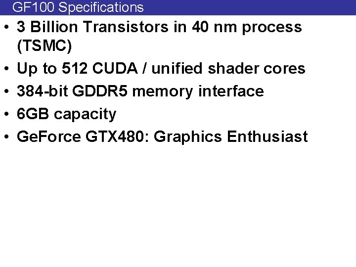 GF 100 Specifications • 3 Billion Transistors in 40 nm process (TSMC) • Up
