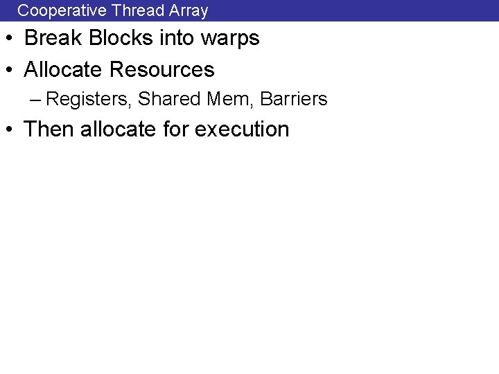 Cooperative Thread Array • Break Blocks into warps • Allocate Resources – Registers, Shared