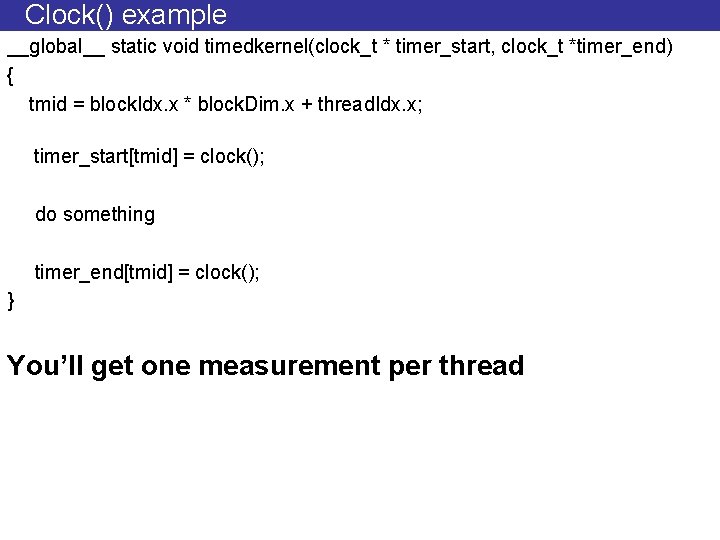 Clock() example __global__ static void timedkernel(clock_t * timer_start, clock_t *timer_end) { tmid = block.