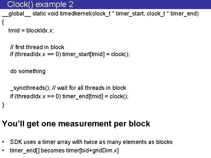 Clock() example 2 __global__ static void timedkernel(clock_t * timer_start, clock_t * timer_end) { tmid