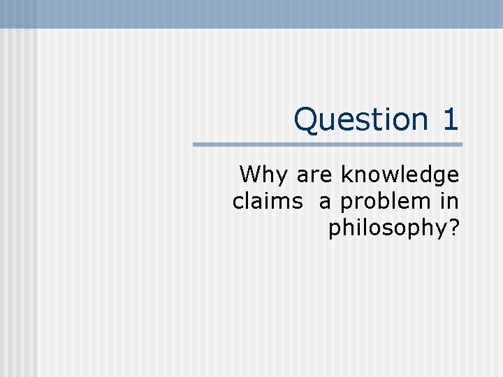 Question 1 Why are knowledge claims a problem in philosophy? 