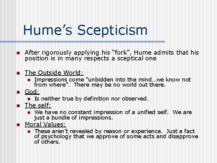 Hume’s Scepticism n After rigorously applying his “fork”, Hume admits that his position is