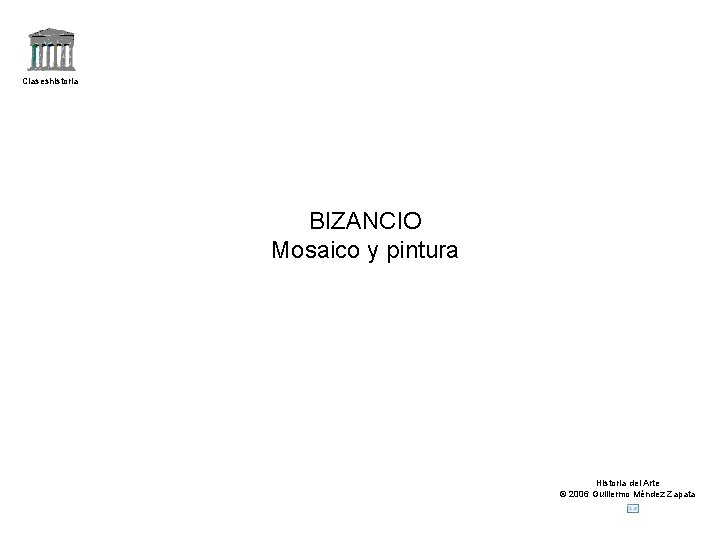 Claseshistoria BIZANCIO Mosaico y pintura Historia del Arte © 2006 Guillermo Méndez Zapata 