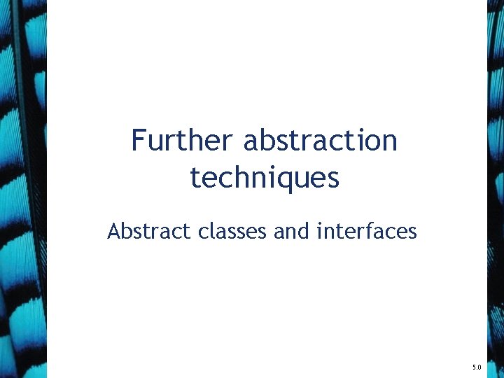 Further abstraction techniques Abstract classes and interfaces 5. 0 