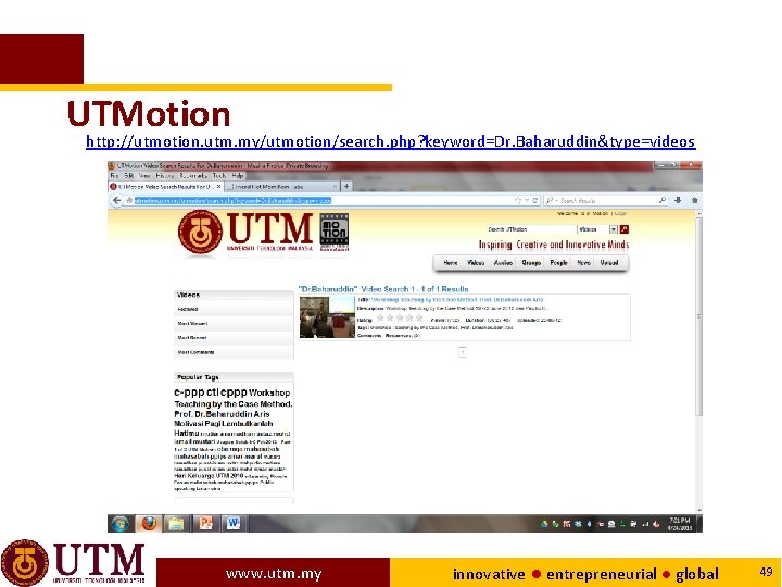 UTMotion http: //utmotion. utm. my/utmotion/search. php? keyword=Dr. Baharuddin&type=videos www. utm. my innovative ● entrepreneurial