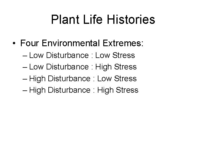 Plant Life Histories • Four Environmental Extremes: – Low Disturbance : Low Stress –