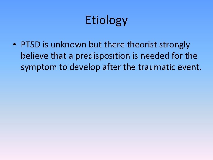 Etiology • PTSD is unknown but there theorist strongly believe that a predisposition is