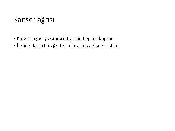 Kanser ağrısı • Kanser ağrısı yukarıdaki tiplerin hepsini kapsar • İleride farklı bir ağrı