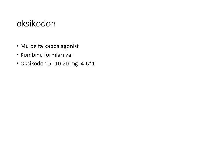 oksikodon • Mu delta kappa agonist • Kombine formları var • Oksikodon 5 -