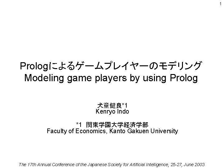 1 Prologによるゲームプレイヤーのモデリング Modeling game players by using Prolog 犬童健良*1 Kenryo Indo *1　関東学園大学経済学部 Faculty of