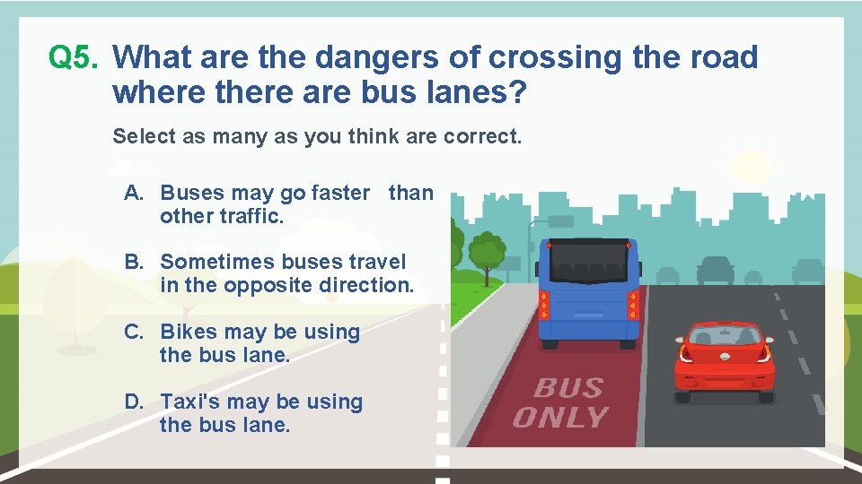 Q 5. What are the dangers of crossing the road where there are bus