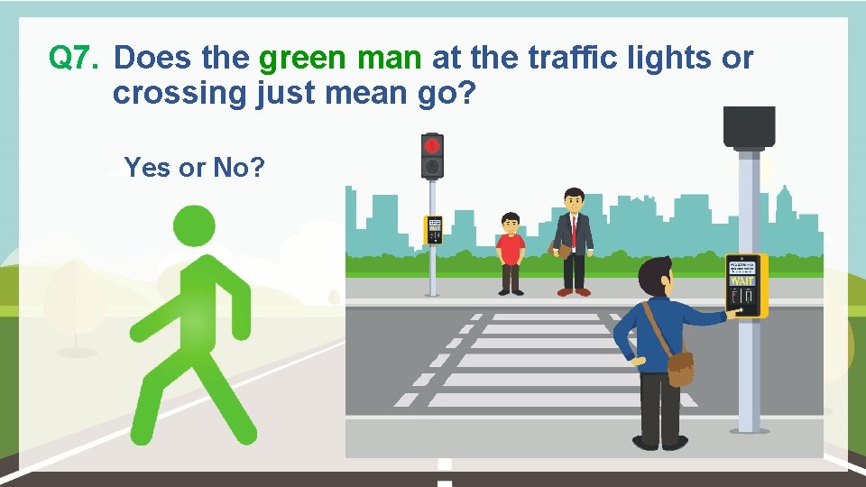 Q 7. Does the green man at the traffic lights or crossing just mean
