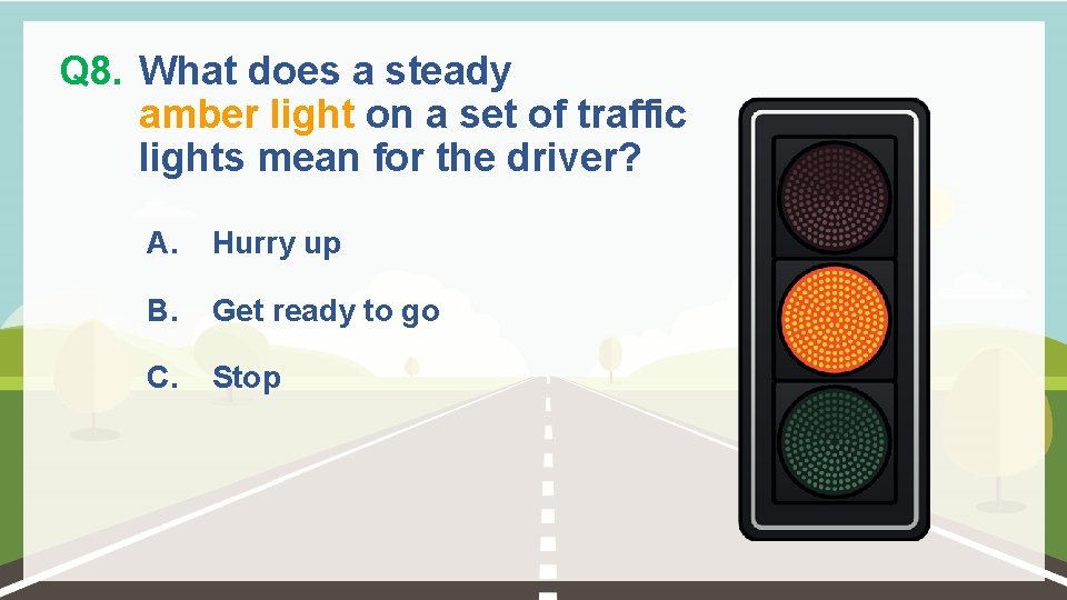 Q 8. What does a steady amber light on a set of traffic lights