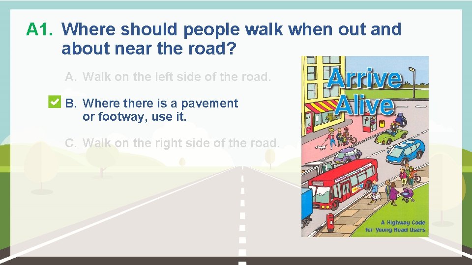 A 1. Where should people walk when out and about near the road? A.