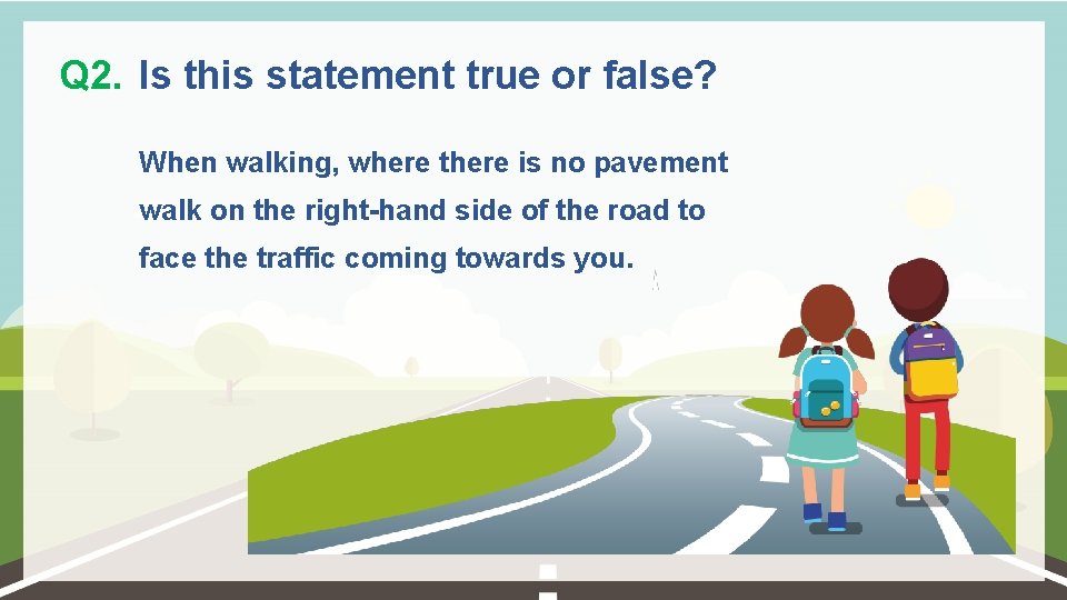 Q 2. Is this statement true or false? When walking, where there is no