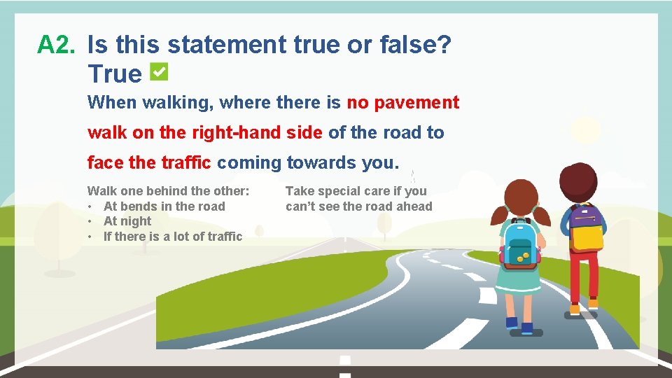 A 2. Is this statement true or false? True When walking, where there is