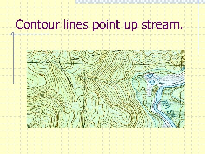 Contour lines point up stream. 