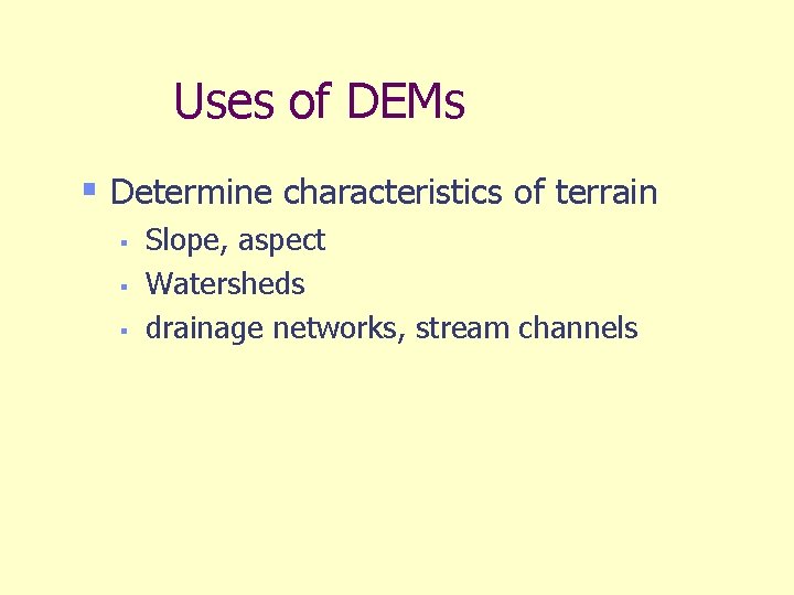 Uses of DEMs § Determine characteristics of terrain § § § Slope, aspect Watersheds