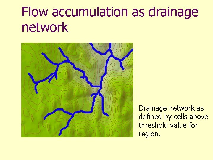 Flow accumulation as drainage network Drainage network as defined by cells above threshold value