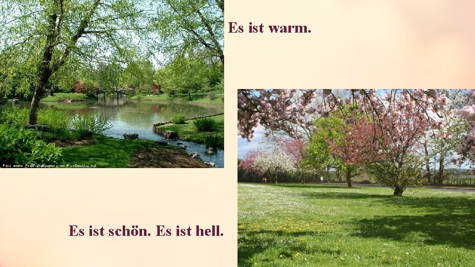 Es ist warm. Es ist schön. Es ist hell. 