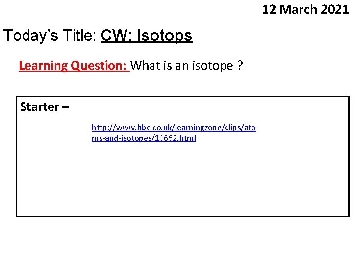 12 March 2021 Today’s Title: CW: Isotops Learning Question: What is an isotope ?