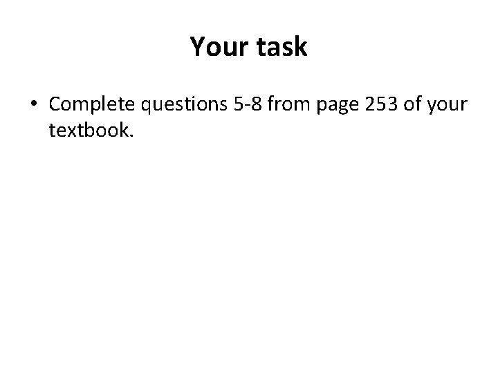 Your task • Complete questions 5 -8 from page 253 of your textbook. 