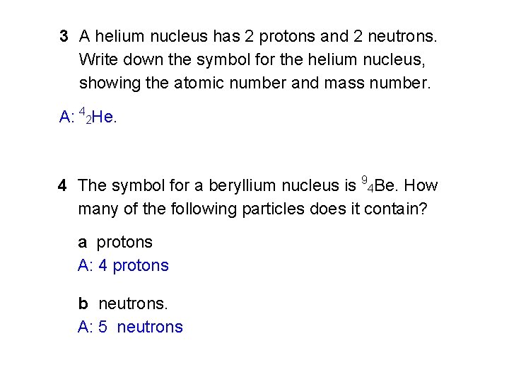 3 A helium nucleus has 2 protons and 2 neutrons. Write down the symbol