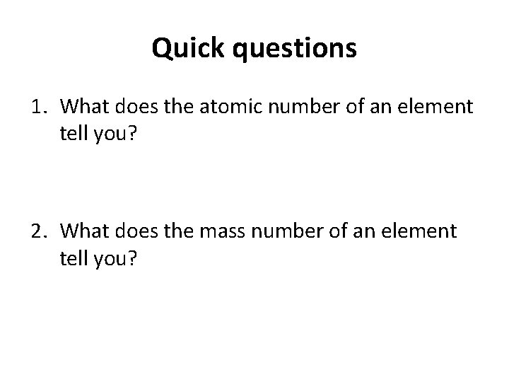 Quick questions 1. What does the atomic number of an element tell you? 2.