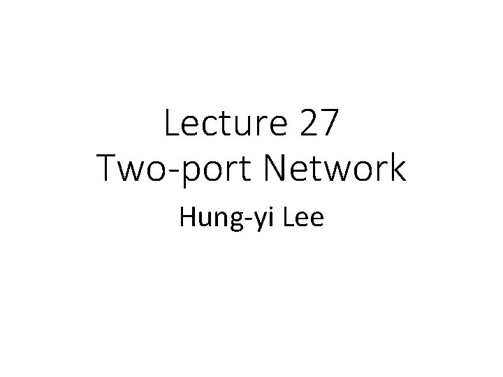 Lecture 27 Two-port Network Hung-yi Lee 