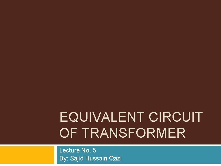 EQUIVALENT CIRCUIT OF TRANSFORMER Lecture No. 5 By: Sajid Hussain Qazi 